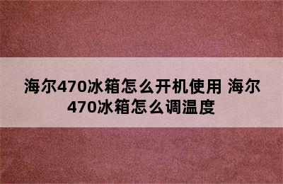 海尔470冰箱怎么开机使用 海尔470冰箱怎么调温度